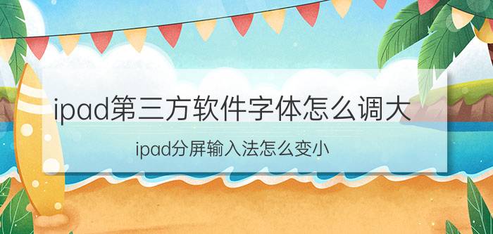 ipad第三方软件字体怎么调大 ipad分屏输入法怎么变小？